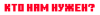 kto_nuzhen.png